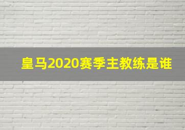 皇马2020赛季主教练是谁