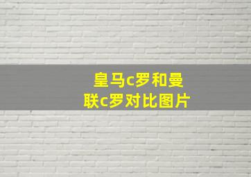 皇马c罗和曼联c罗对比图片