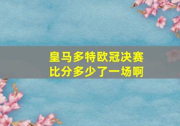 皇马多特欧冠决赛比分多少了一场啊