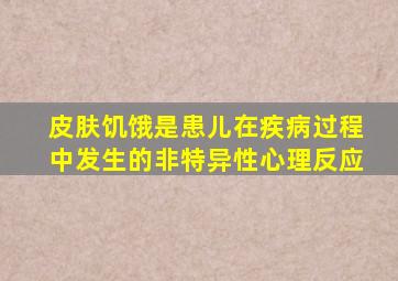 皮肤饥饿是患儿在疾病过程中发生的非特异性心理反应