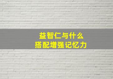 益智仁与什么搭配增强记忆力