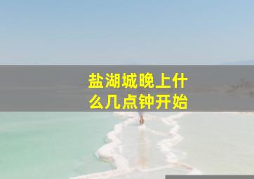 盐湖城晚上什么几点钟开始