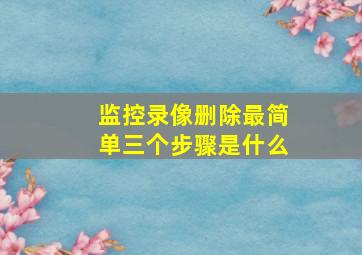 监控录像删除最简单三个步骤是什么