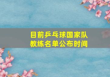 目前乒乓球国家队教练名单公布时间