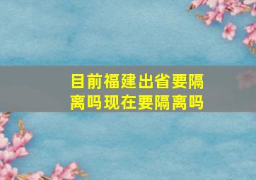 目前福建出省要隔离吗现在要隔离吗