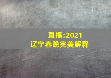 直播:2021辽宁春晚完美解释