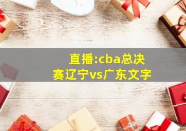 直播:cba总决赛辽宁vs广东文字