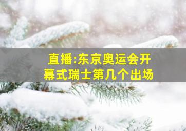 直播:东京奥运会开幕式瑞士第几个出场