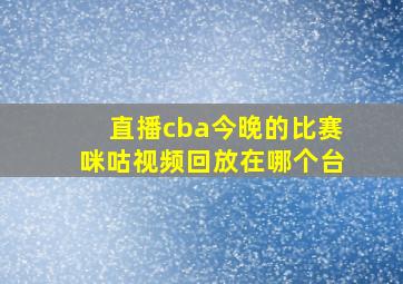 直播cba今晚的比赛咪咕视频回放在哪个台