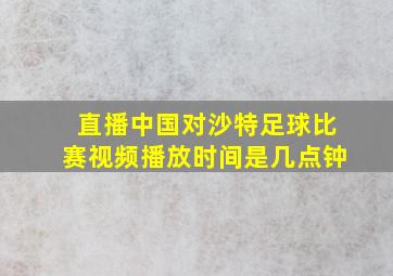 直播中国对沙特足球比赛视频播放时间是几点钟