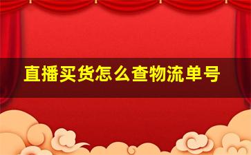 直播买货怎么查物流单号