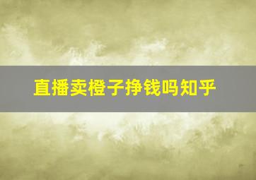 直播卖橙子挣钱吗知乎