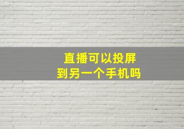 直播可以投屏到另一个手机吗