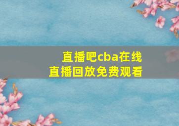 直播吧cba在线直播回放免费观看