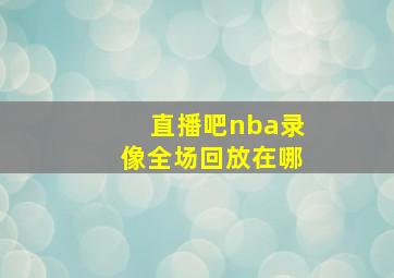 直播吧nba录像全场回放在哪