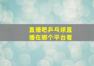 直播吧乒乓球直播在哪个平台看