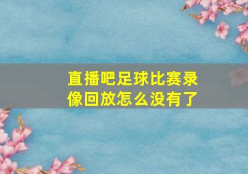 直播吧足球比赛录像回放怎么没有了