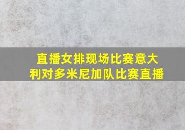 直播女排现场比赛意大利对多米尼加队比赛直播