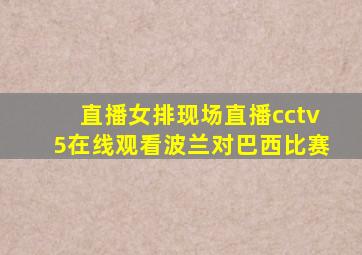 直播女排现场直播cctv5在线观看波兰对巴西比赛