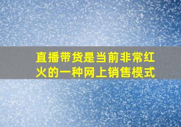 直播带货是当前非常红火的一种网上销售模式