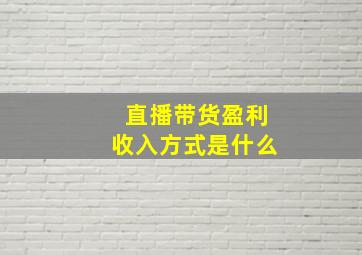 直播带货盈利收入方式是什么