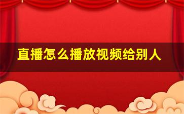 直播怎么播放视频给别人