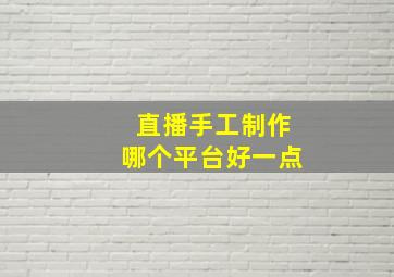 直播手工制作哪个平台好一点