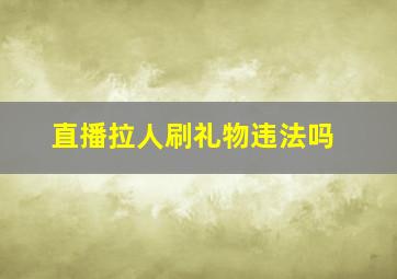 直播拉人刷礼物违法吗