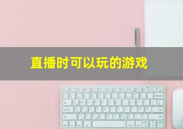 直播时可以玩的游戏