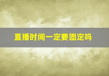 直播时间一定要固定吗