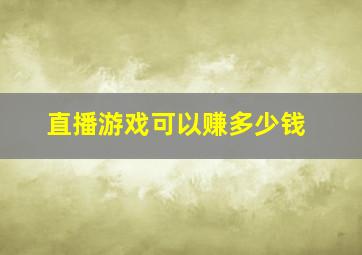 直播游戏可以赚多少钱