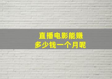 直播电影能赚多少钱一个月呢