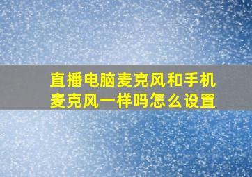 直播电脑麦克风和手机麦克风一样吗怎么设置