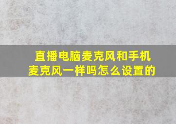 直播电脑麦克风和手机麦克风一样吗怎么设置的