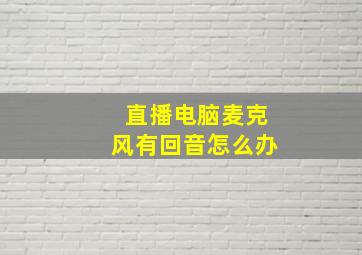 直播电脑麦克风有回音怎么办