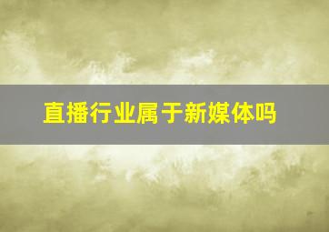 直播行业属于新媒体吗