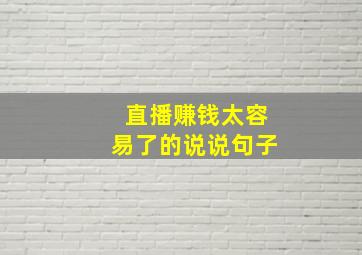 直播赚钱太容易了的说说句子