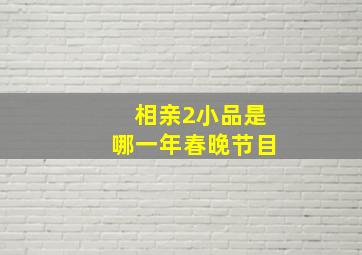 相亲2小品是哪一年春晚节目