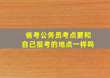 省考公务员考点要和自己报考的地点一样吗