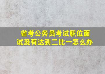 省考公务员考试职位面试没有达到二比一怎么办