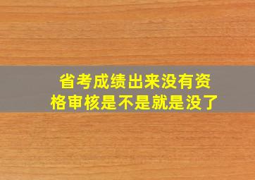 省考成绩出来没有资格审核是不是就是没了