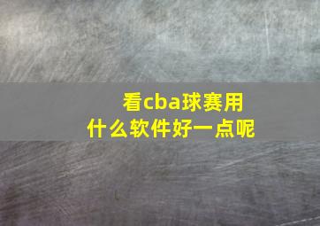 看cba球赛用什么软件好一点呢