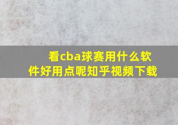 看cba球赛用什么软件好用点呢知乎视频下载