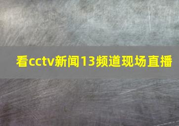 看cctv新闻13频道现场直播