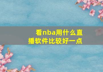 看nba用什么直播软件比较好一点