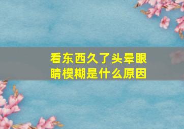 看东西久了头晕眼睛模糊是什么原因