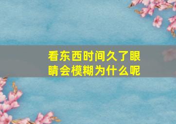 看东西时间久了眼睛会模糊为什么呢