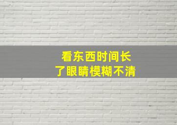 看东西时间长了眼睛模糊不清