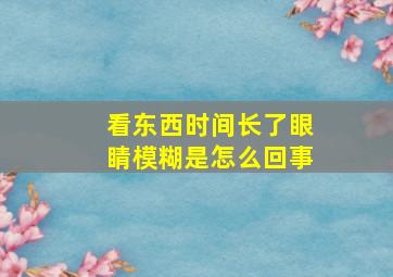 看东西时间长了眼睛模糊是怎么回事