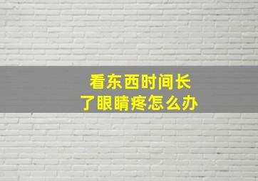 看东西时间长了眼睛疼怎么办